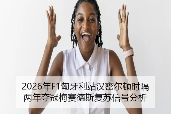 2026年F1匈牙利站汉密尔顿时隔两年夺冠梅赛德斯复苏信号分析