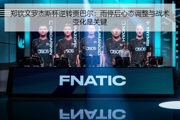 郑钦文罗杰斯杯逆转贾巴尔：雨停后心态调整与战术变化是关键